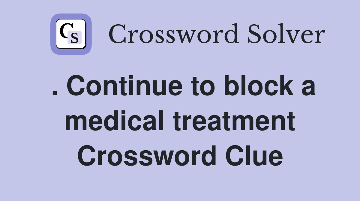 . Continue to block a medical treatment Crossword Clue Answers